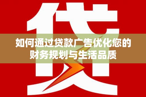 莿桐如何通过贷款广告优化您的财务规划与生活品质