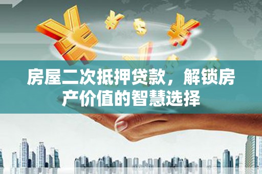 莿桐房屋二次抵押贷款，解锁房产价值的智慧选择