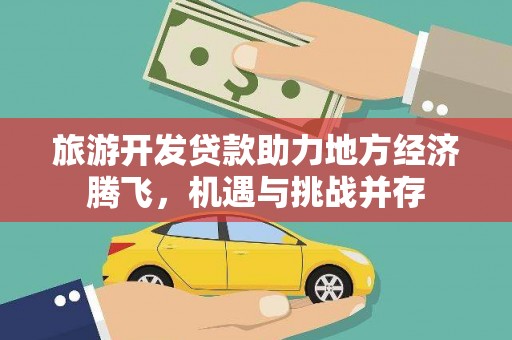 莿桐旅游开发贷款助力地方经济腾飞，机遇与挑战并存