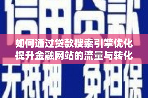 莿桐如何通过贷款搜索引擎优化提升金融网站的流量与转化率