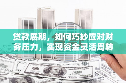 莿桐贷款展期，如何巧妙应对财务压力，实现资金灵活周转