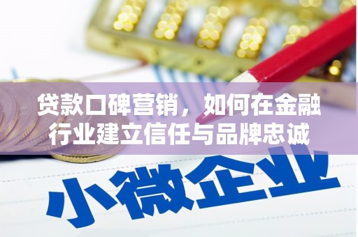 莿桐贷款口碑营销，如何在金融行业建立信任与品牌忠诚