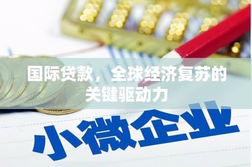 莿桐国际贷款，全球经济复苏的关键驱动力