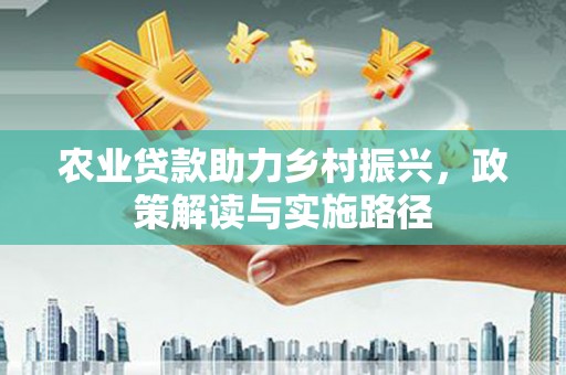 莿桐农业贷款助力乡村振兴，政策解读与实施路径