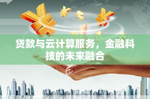 莿桐贷款与云计算服务，金融科技的未来融合