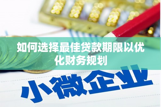 莿桐如何选择最佳贷款期限以优化财务规划