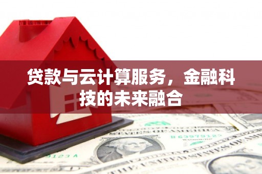 莿桐贷款与云计算服务，金融科技的未来融合