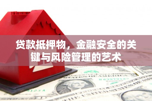 莿桐贷款抵押物，金融安全的关键与风险管理的艺术