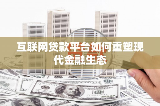 莿桐互联网贷款平台如何重塑现代金融生态