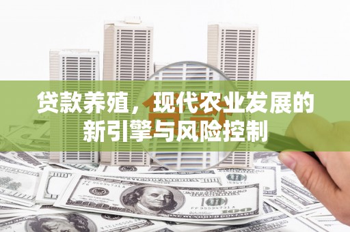 莿桐贷款养殖，现代农业发展的新引擎与风险控制
