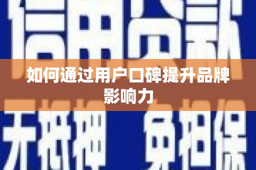 莿桐如何通过用户口碑提升品牌影响力