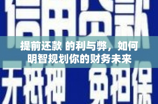 莿桐提前还款 的利与弊，如何明智规划你的财务未来