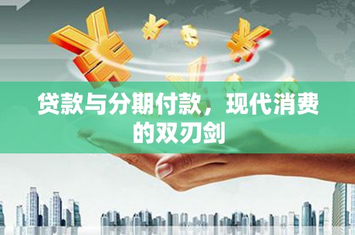 莿桐贷款与分期付款，现代消费的双刃剑