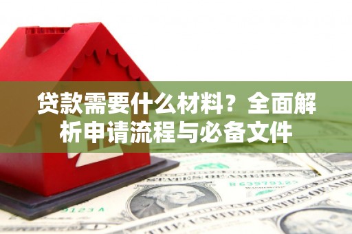 莿桐贷款需要什么材料？全面解析申请流程与必备文件