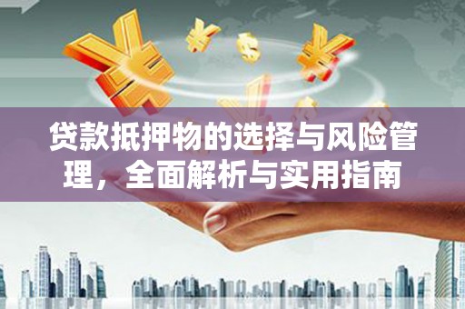 莿桐贷款抵押物的选择与风险管理，全面解析与实用指南