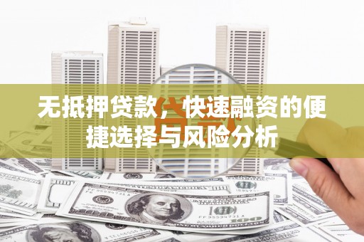 莿桐无抵押贷款，快速融资的便捷选择与风险分析