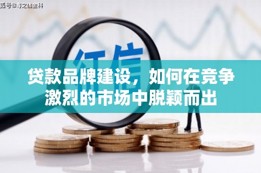 莿桐贷款品牌建设，如何在竞争激烈的市场中脱颖而出