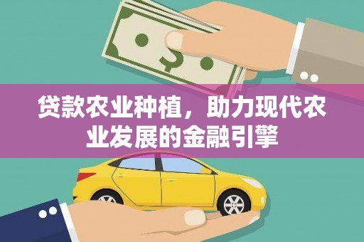 莿桐贷款农业种植，助力现代农业发展的金融引擎