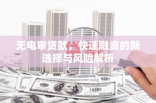 莿桐无电审贷款，快速融资的新选择与风险解析