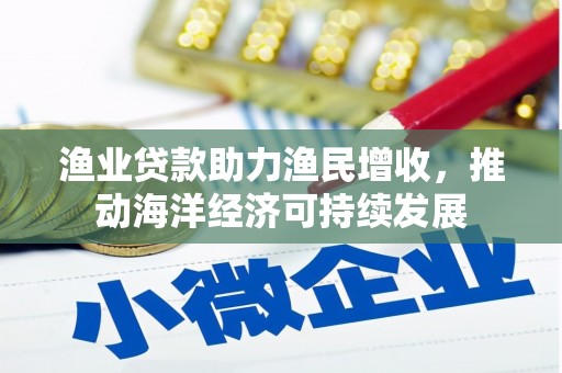 莿桐渔业贷款助力渔民增收，推动海洋经济可持续发展