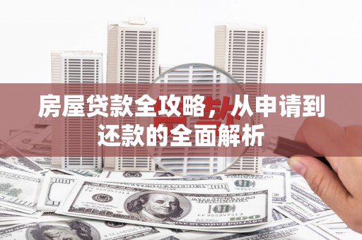 莿桐房屋贷款全攻略，从申请到还款的全面解析