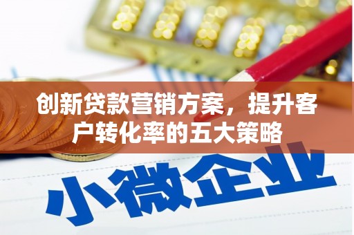 莿桐创新贷款营销方案，提升客户转化率的五大策略