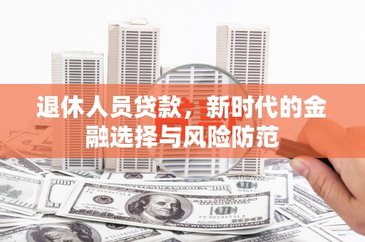 莿桐退休人员贷款，新时代的金融选择与风险防范