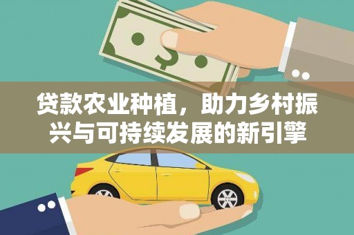 莿桐贷款农业种植，助力乡村振兴与可持续发展的新引擎