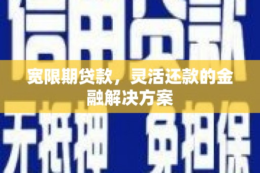 莿桐宽限期贷款，灵活还款的金融解决方案