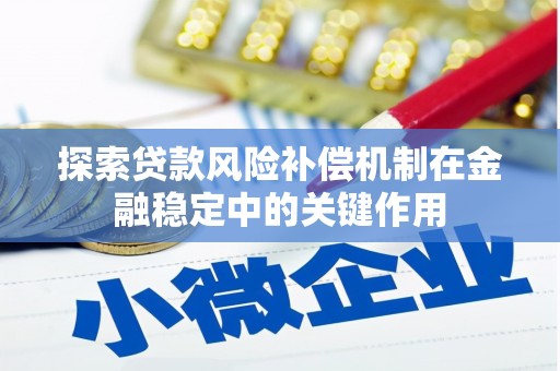 莿桐探索贷款风险补偿机制在金融稳定中的关键作用