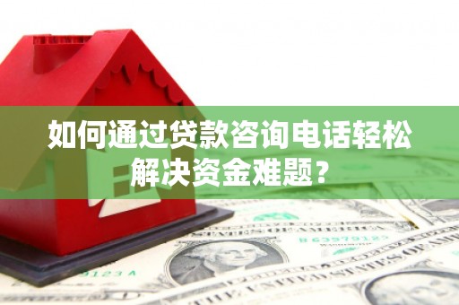 莿桐如何通过贷款咨询电话轻松解决资金难题？