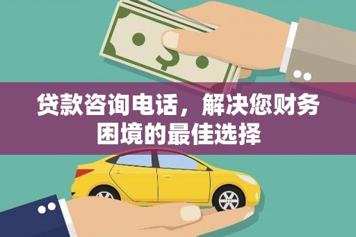 莿桐贷款咨询电话，解决您财务困境的最佳选择