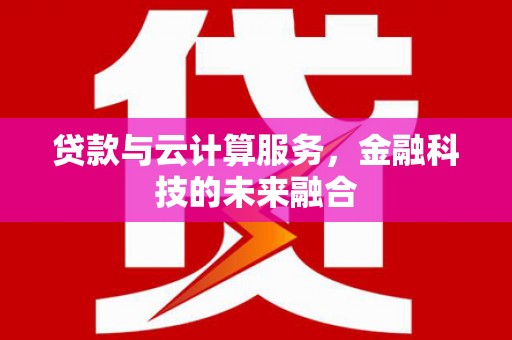 莿桐贷款与云计算服务，金融科技的未来融合