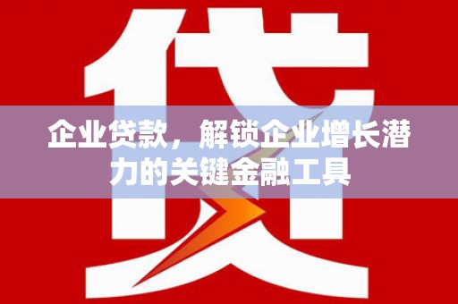莿桐企业贷款，解锁企业增长潜力的关键金融工具