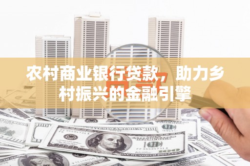 莿桐农村商业银行贷款，助力乡村振兴的金融引擎