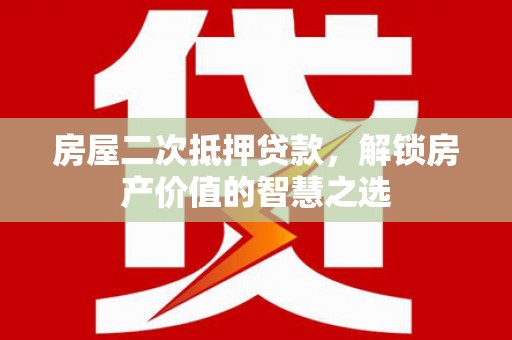 莿桐房屋二次抵押贷款，解锁房产价值的智慧之选