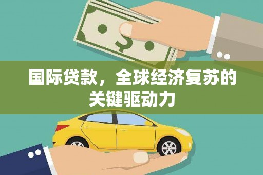 莿桐国际贷款，全球经济复苏的关键驱动力