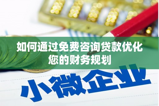 莿桐如何通过免费咨询贷款优化您的财务规划