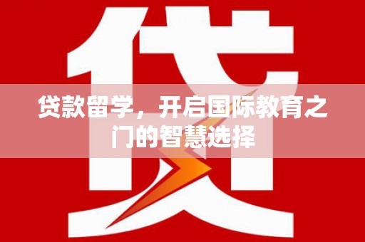 莿桐贷款留学，开启国际教育之门的智慧选择