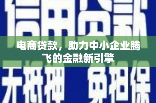 莿桐电商贷款，助力中小企业腾飞的金融新引擎