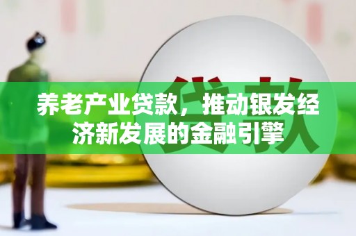 莿桐养老产业贷款，推动银发经济新发展的金融引擎