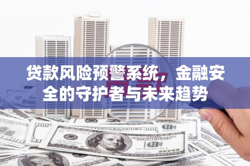 莿桐贷款风险预警系统，金融安全的守护者与未来趋势