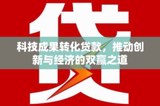 莿桐科技成果转化贷款，推动创新与经济的双赢之道