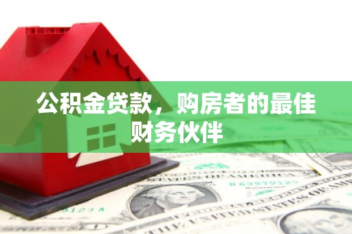 莿桐公积金贷款，购房者的最佳财务伙伴