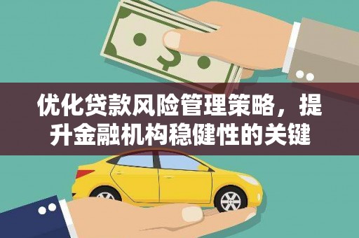 莿桐优化贷款风险管理策略，提升金融机构稳健性的关键