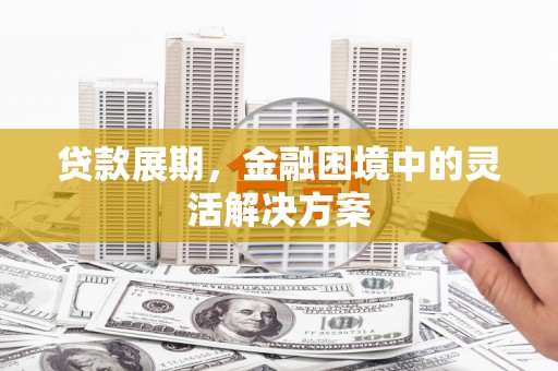 莿桐贷款展期，金融困境中的灵活解决方案