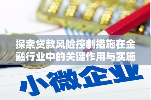 莿桐探索贷款风险控制措施在金融行业中的关键作用与实施策略