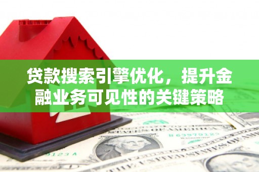 莿桐贷款搜索引擎优化，提升金融业务可见性的关键策略