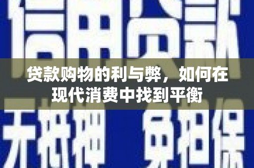 莿桐贷款购物的利与弊，如何在现代消费中找到平衡