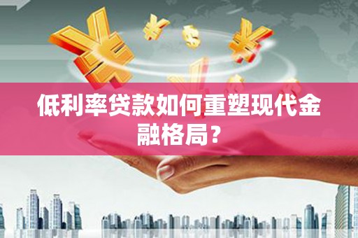 莿桐低利率贷款如何重塑现代金融格局？